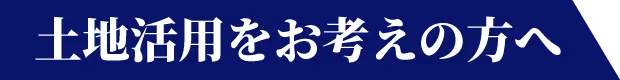 土地活用をお考えの方へ