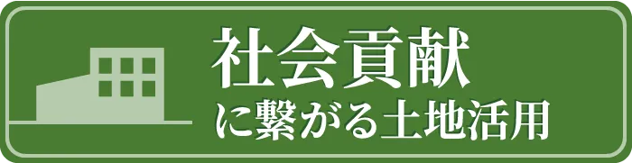 社会貢献に繋がる土地活用