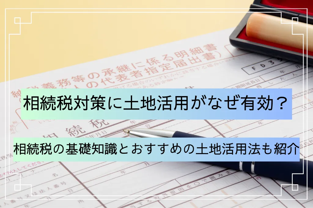 土地活用による相続税対策とは？有効な理由と相続税の基礎知識